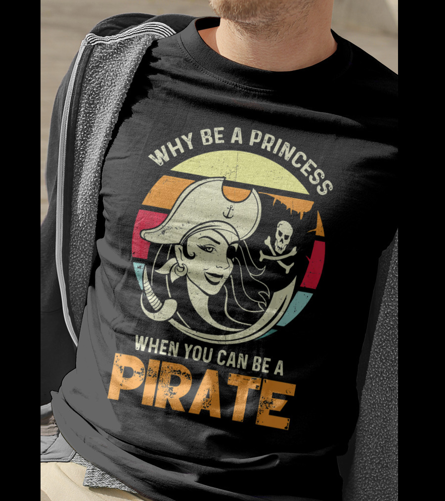 Why Be A Princess When You Can Be A Pirate Funny Pirate Freebooter Buccaneer Caribb T-Shirt