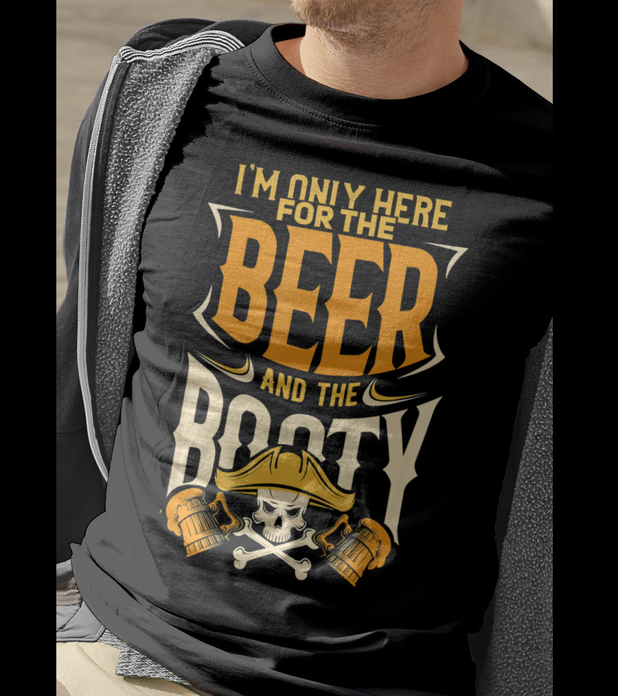 I'm Only Here For The Beer And The Booty Pirate Skull And Cross T-Shirt