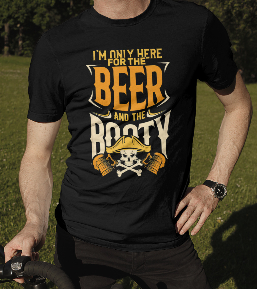 I'm Only Here For The Beer And The Booty Pirate Skull And Cross T-Shirt