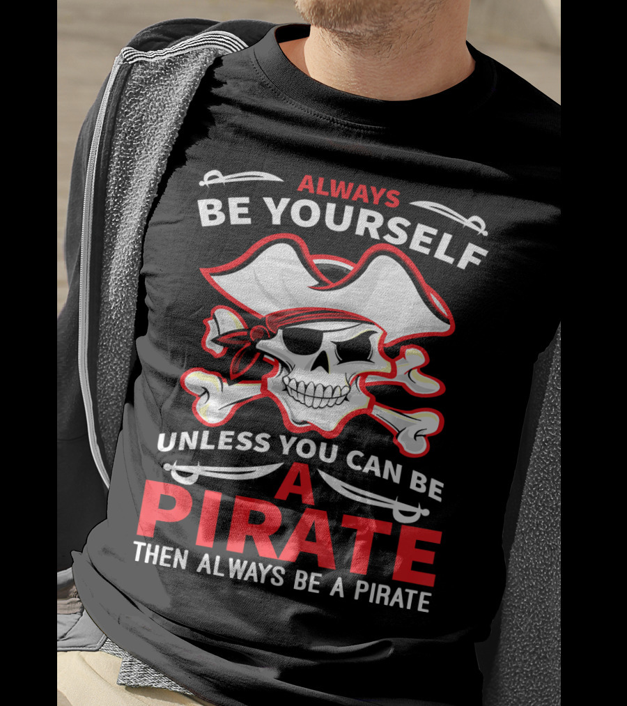 Always Be Yourself Unless You Can Be A Pirate Then Always Be A Pirate Skull And Crossbones T-Shirt