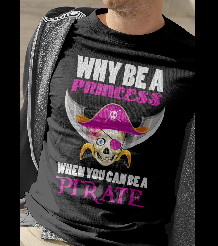 Why Be A Princess When You Can Be A Pirate Skull Hat Flowers Eyepatch T-Shirt
