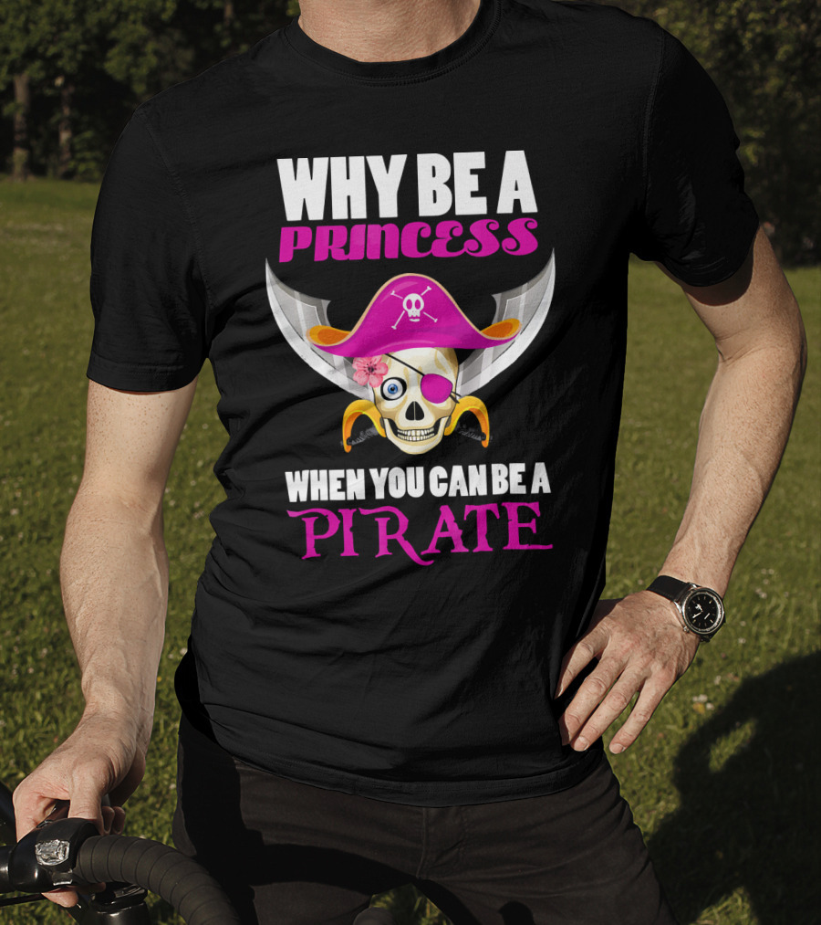 Why Be A Princess When You Can Be A Pirate Skull Hat Flowers Eyepatch T-Shirt