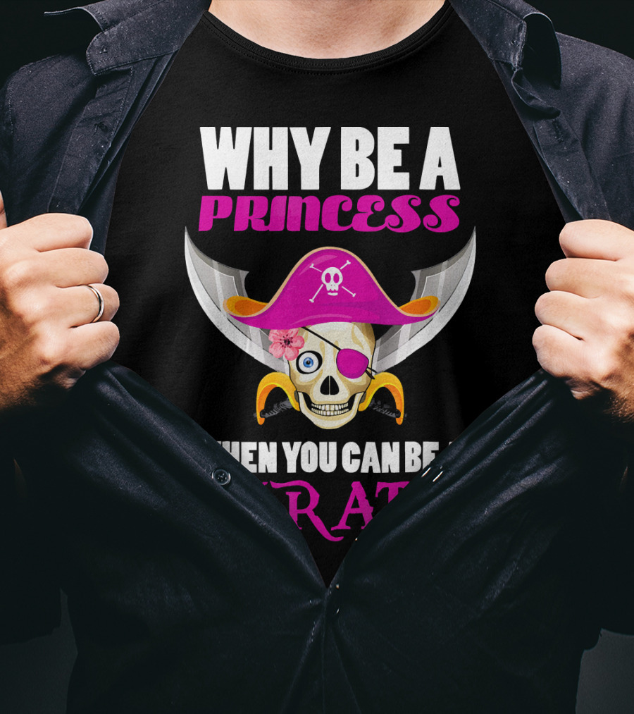 Why Be A Princess When You Can Be A Pirate Skull Hat Flowers Eyepatch T-Shirt
