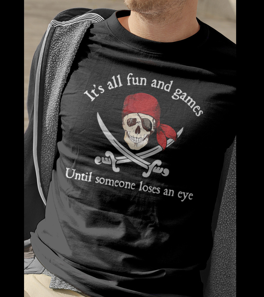 Pirate It's All Fun And Games Until Someone Loses An Eye T-Shirt