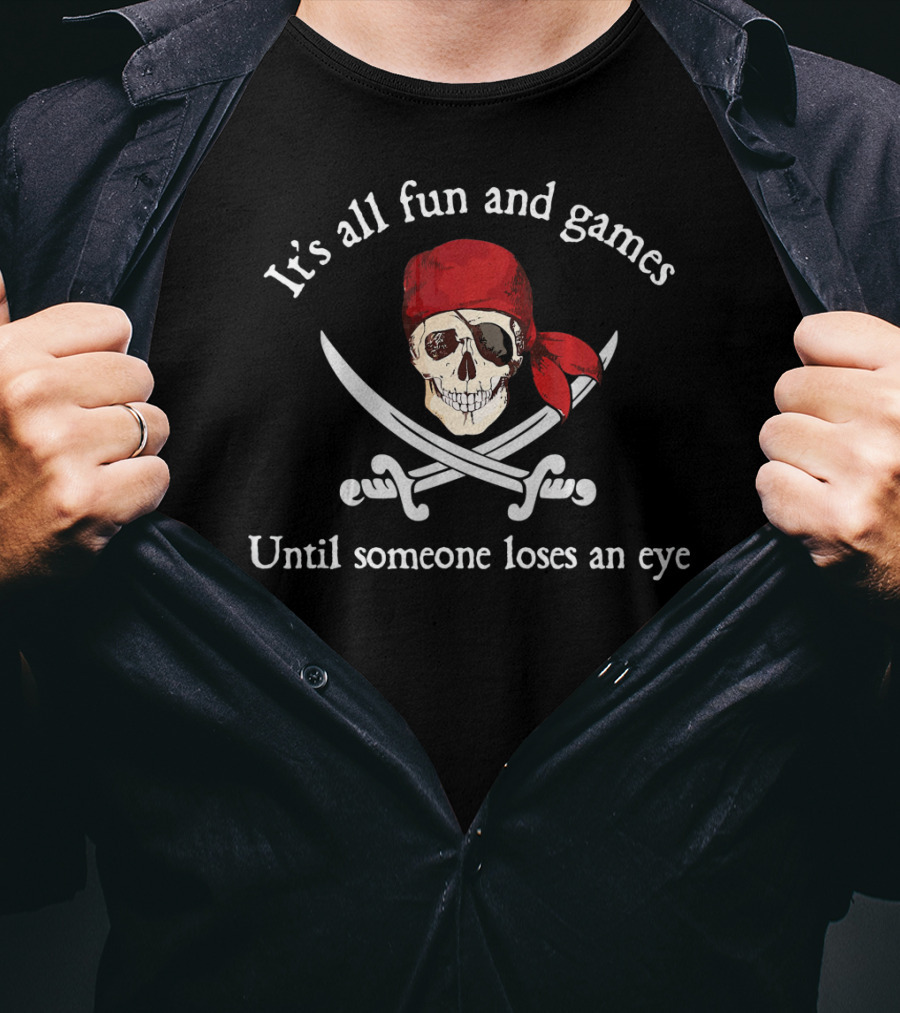 Pirate It's All Fun And Games Until Someone Loses An Eye T-Shirt