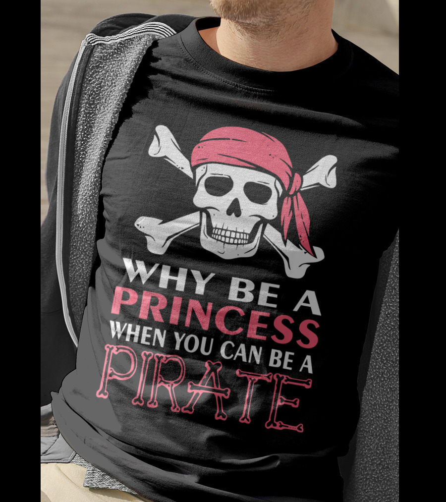 Why Be A Princess When You Can Be A Pirate Skull Crossbones T-Shirt