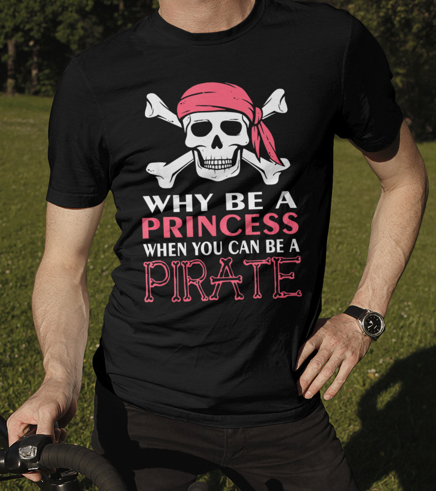 Why Be A Princess When You Can Be A Pirate Skull Crossbones T-Shirt