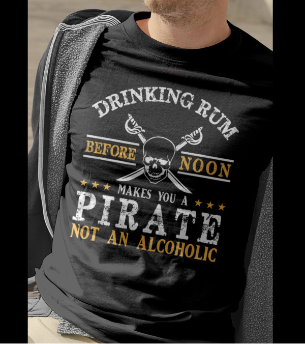 Drinking Rum Before Noon Makes You A Pirate Not An Alcoholic Skull And Crossbones T-Shirt