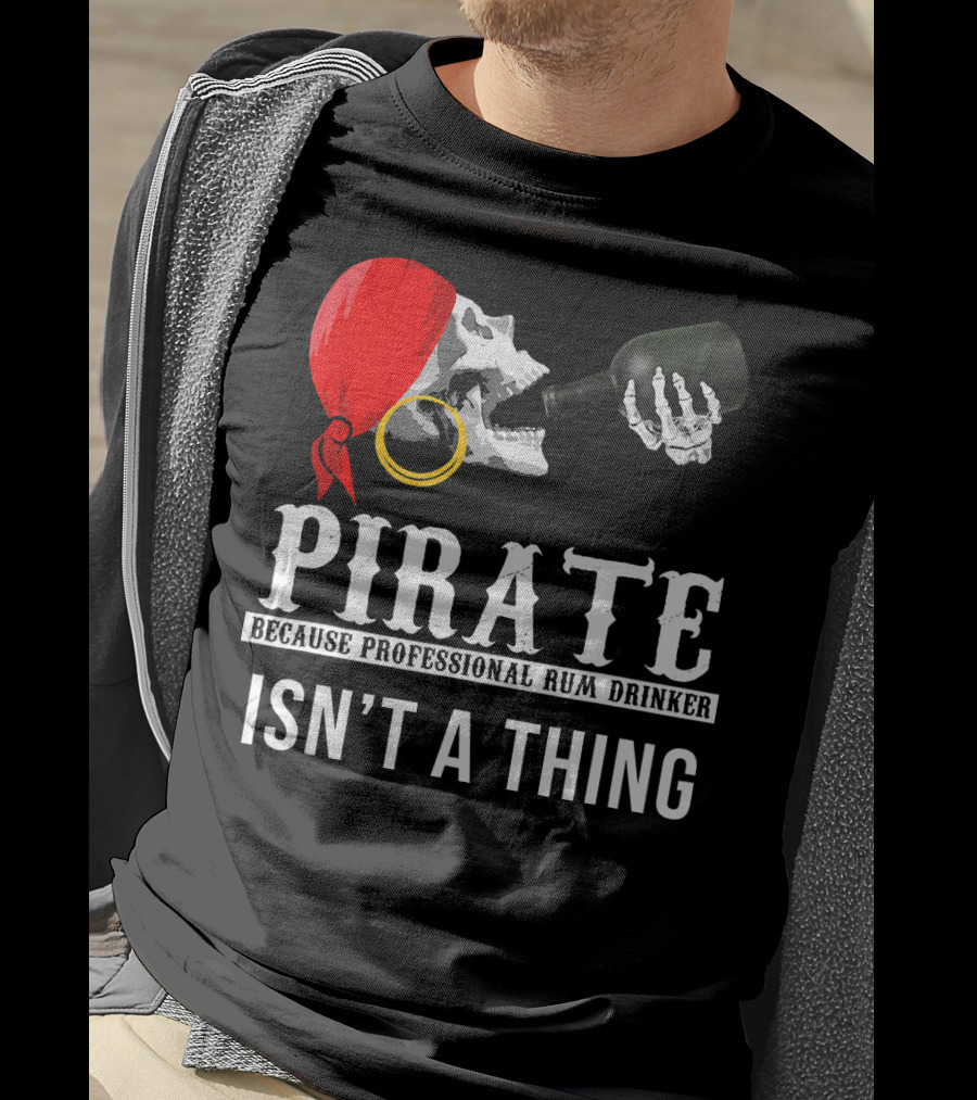 Pirate Because Professional Rum Drinker Isn’t A Thing T-Shirt
