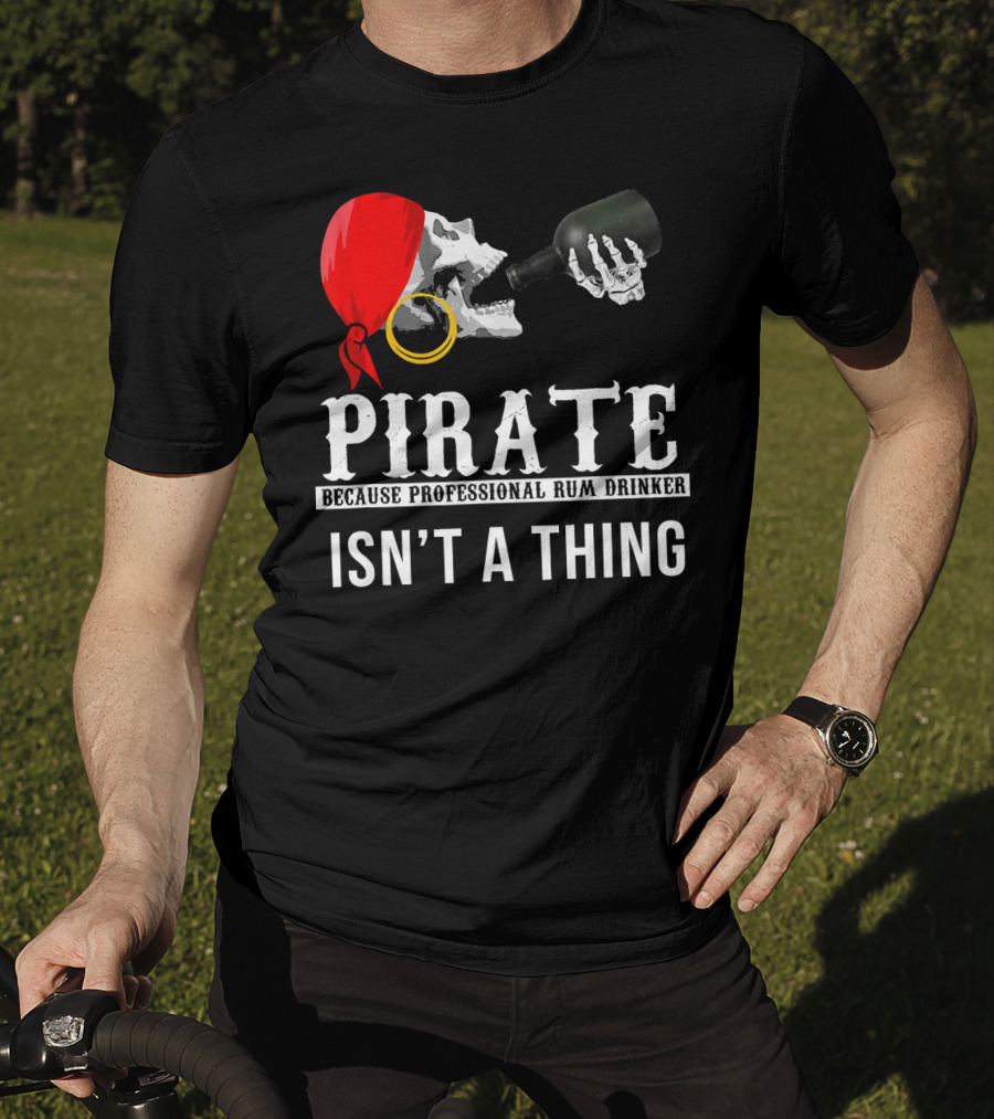 Pirate Because Professional Rum Drinker Isn’t A Thing T-Shirt