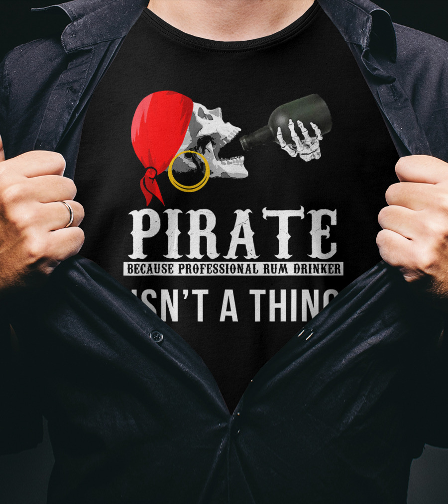 Pirate Because Professional Rum Drinker Isn’t A Thing T-Shirt