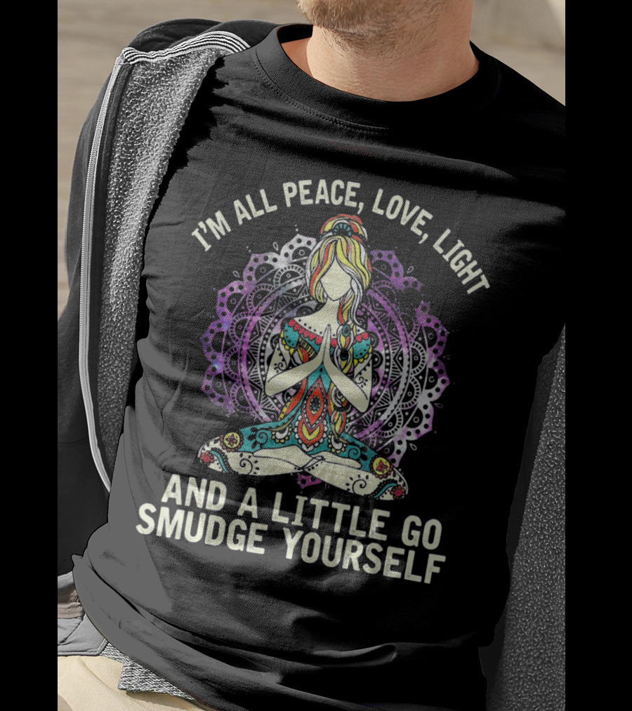 I'm All Peace Love Light And A Little Go Smudge Yourself T-Shirt