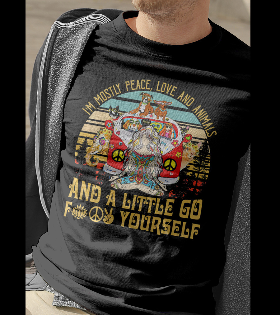 I'm Mostly Peace Love And Animals And A Little Go F Yourself T-Shirt