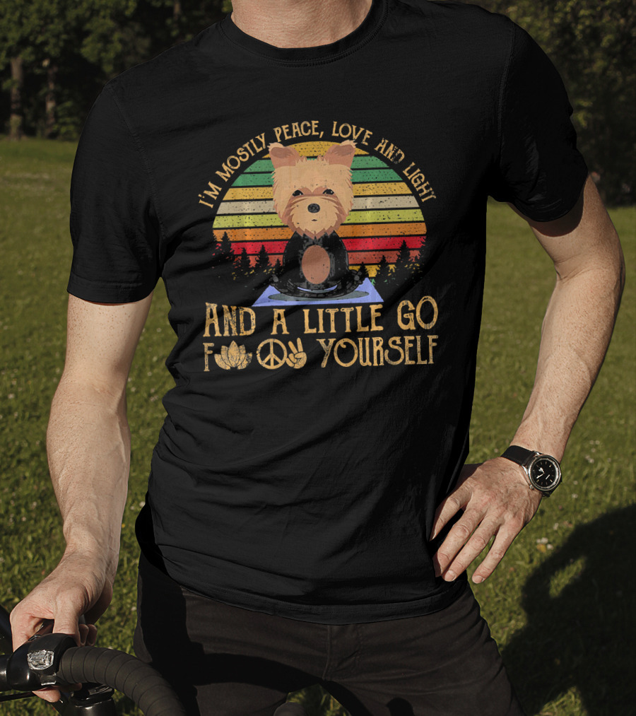 I'm Mostly Peace Love And Light Yorkie Dog And A Little Go F Yourself T-Shirt