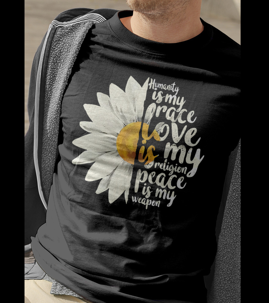 Humanity Is My Race Love Is My Religion Peace Is My Weapon Daisy Flower T-Shirt
