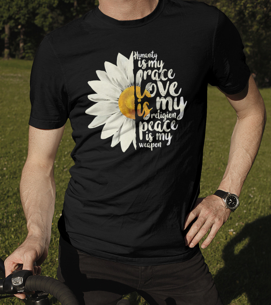 Humanity Is My Race Love Is My Religion Peace Is My Weapon Daisy Flower T-Shirt