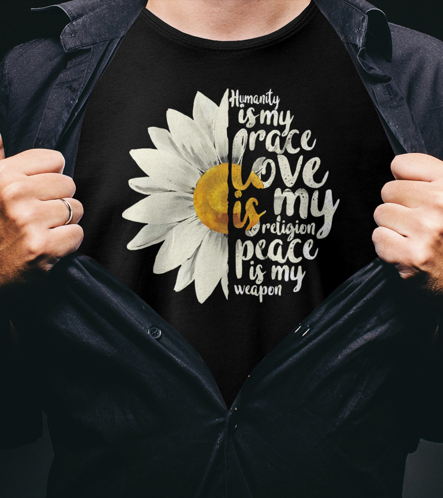 Humanity Is My Race Love Is My Religion Peace Is My Weapon Daisy Flower T-Shirt