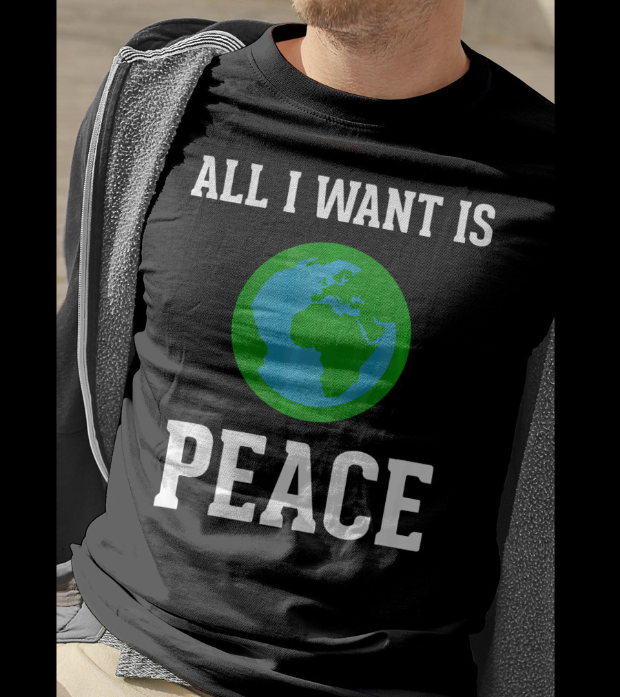 All I Want Is World Peace Earth Harmony Anti T-Shirt