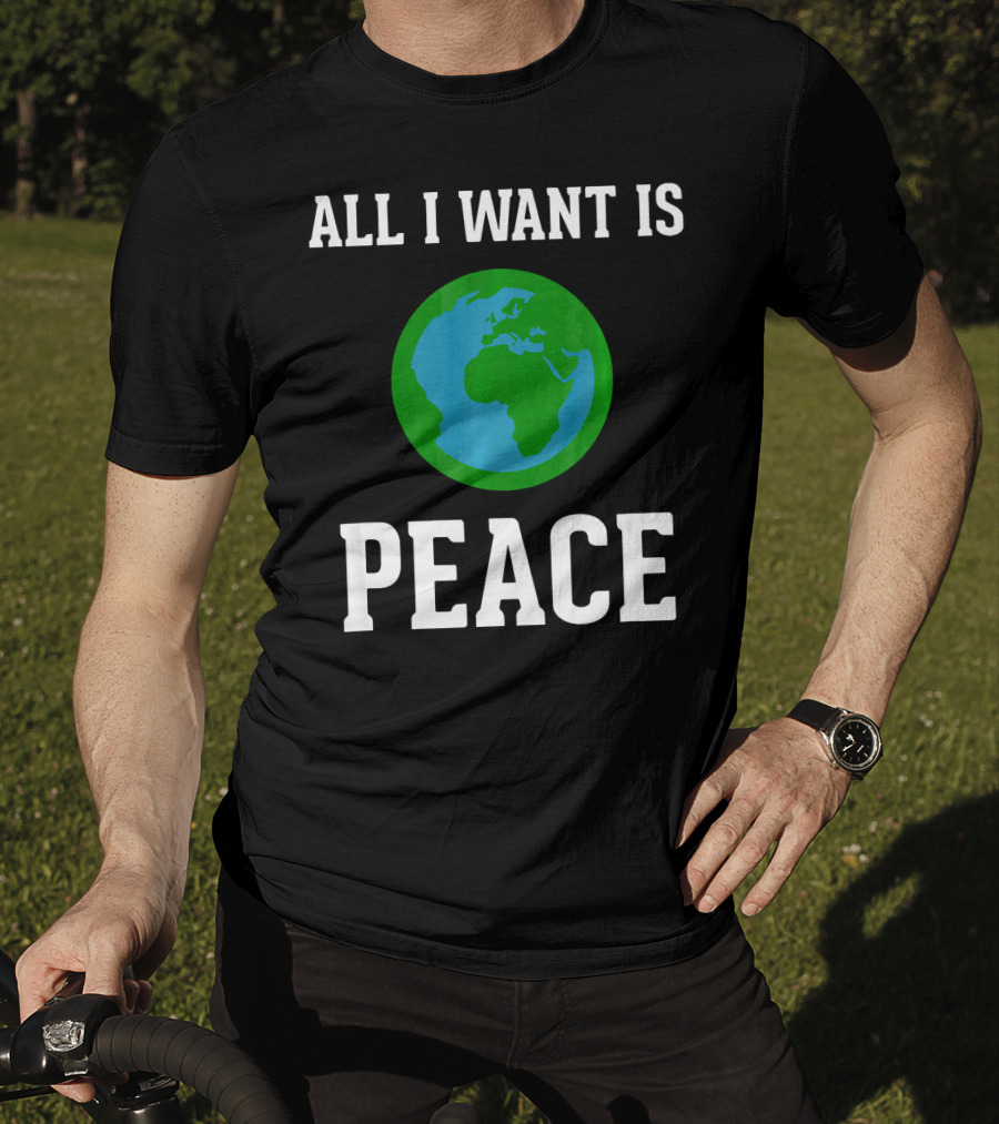 All I Want Is World Peace Earth Harmony Anti T-Shirt