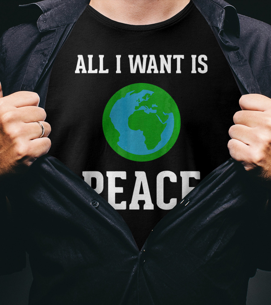 All I Want Is World Peace Earth Harmony Anti T-Shirt