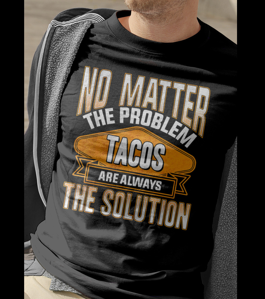 No Matter The Problem Tacos Are Always The Solution T-Shirt