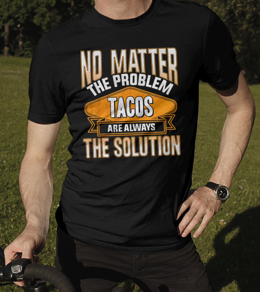 No Matter The Problem Tacos Are Always The Solution T-Shirt