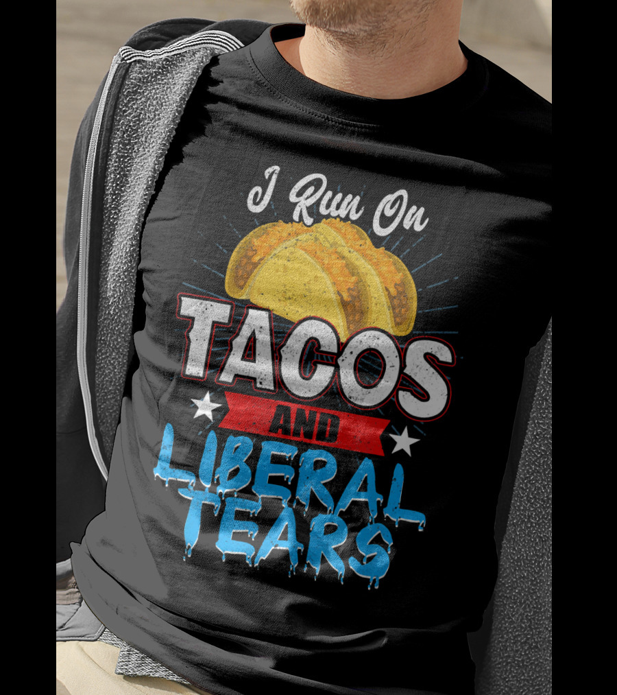 I Run On Tacos And Liberal Tears T-Shirt