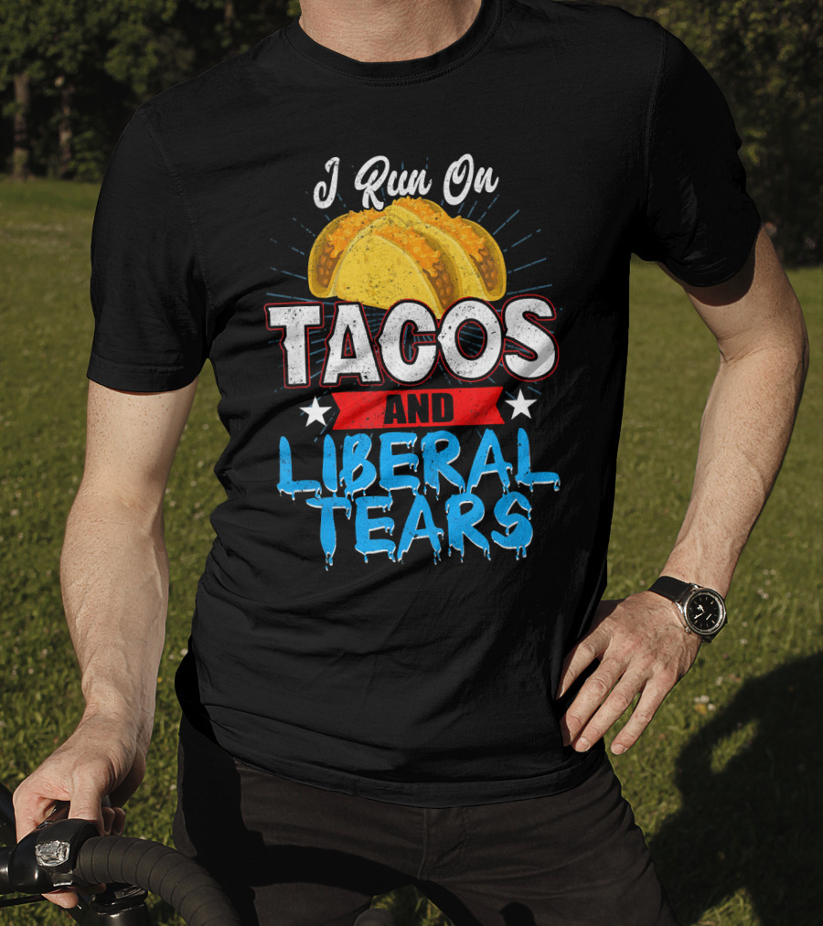 I Run On Tacos And Liberal Tears T-Shirt