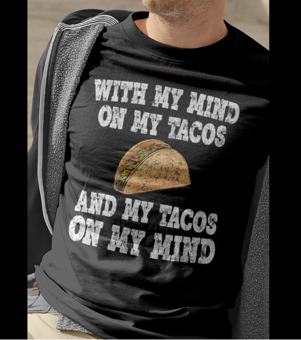 With My Mind On My Tacos And My Tacos On My Mind T-Shirt