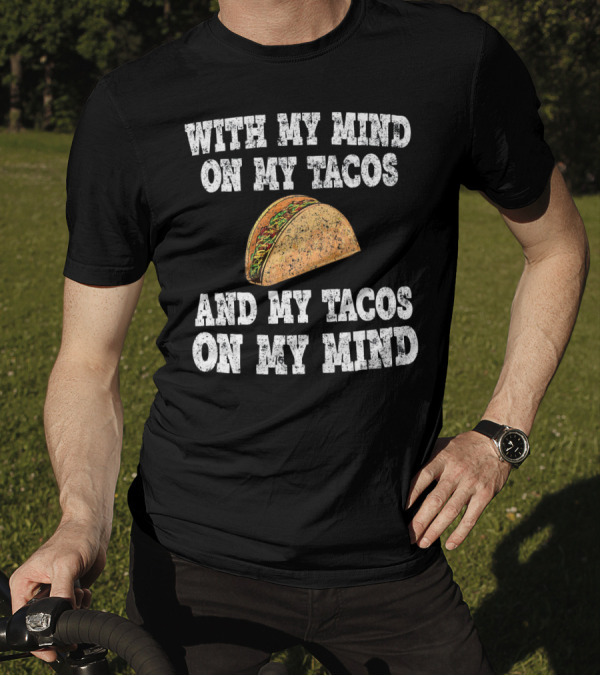 With My Mind On My Tacos And My Tacos On My Mind T-Shirt