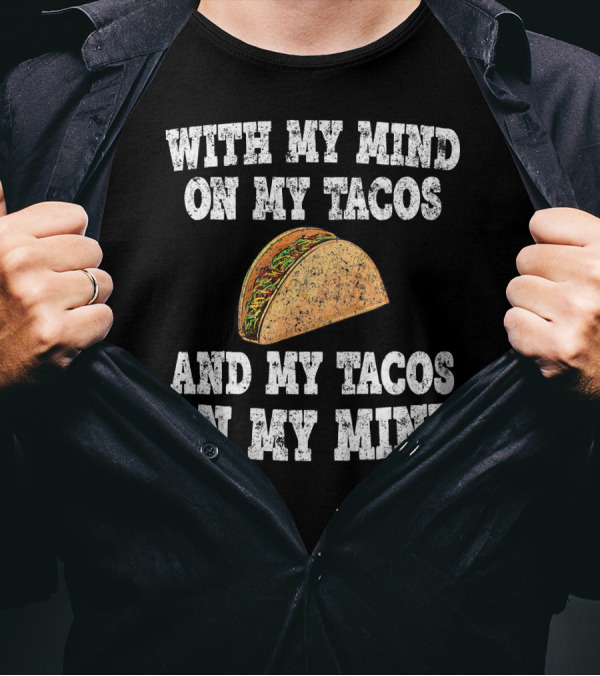 With My Mind On My Tacos And My Tacos On My Mind T-Shirt
