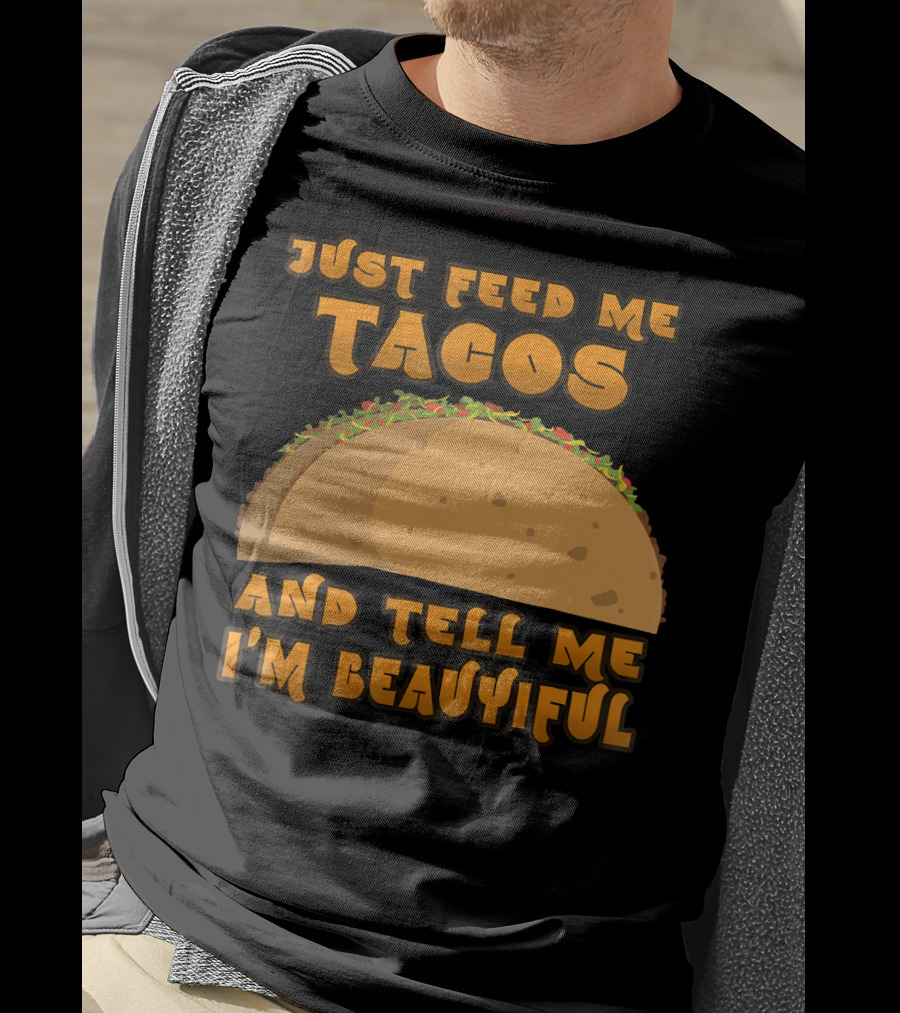 Just Feed Me Tacos And Tell Me I'm Beautiful T-Shirt