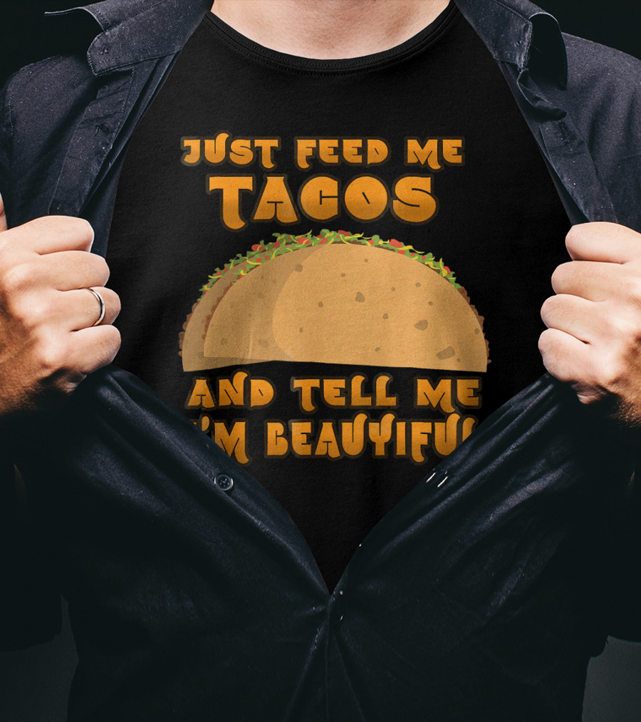 Just Feed Me Tacos And Tell Me I'm Beautiful T-Shirt