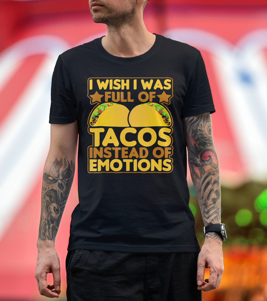 I Wish I Was Full of Tacos Instead of Emotions T-Shirt
