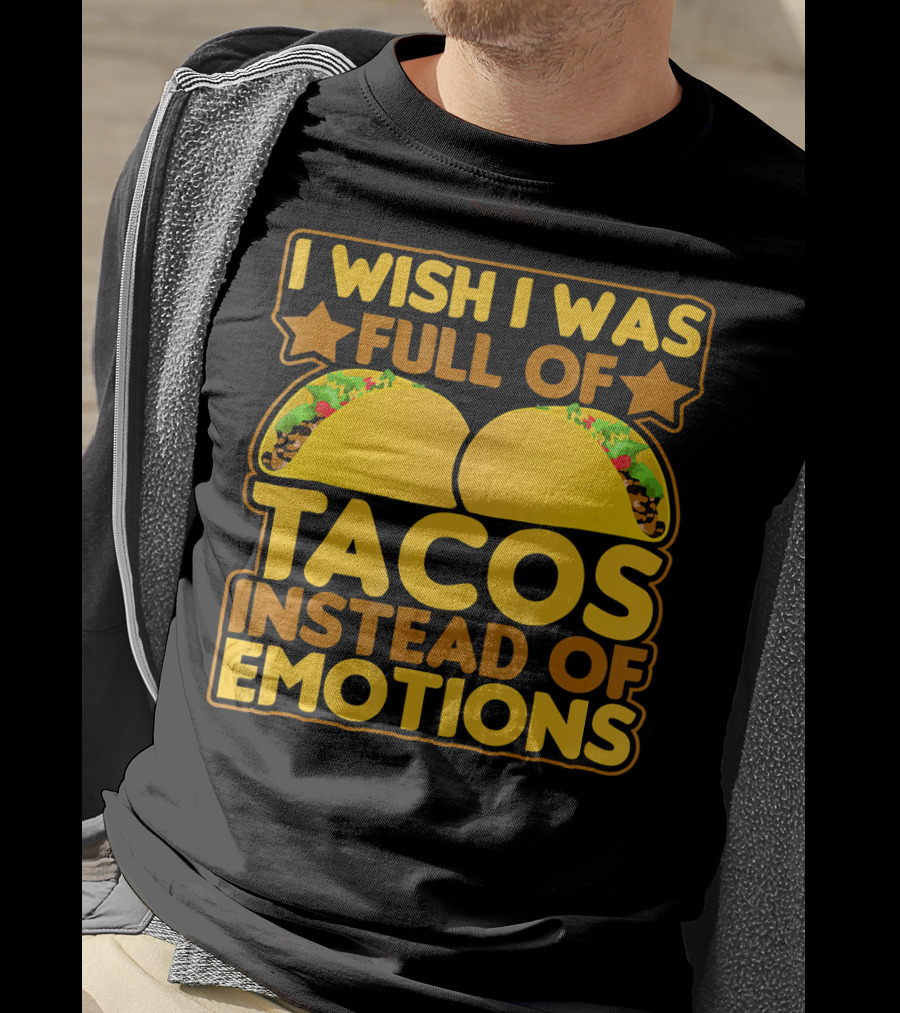 I Wish I Was Full Of Tacos Instead Of Emotions T-Shirt