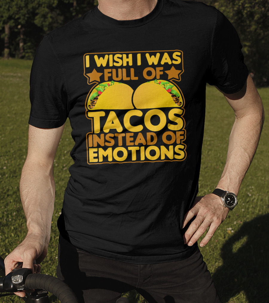 I Wish I Was Full Of Tacos Instead Of Emotions T-Shirt