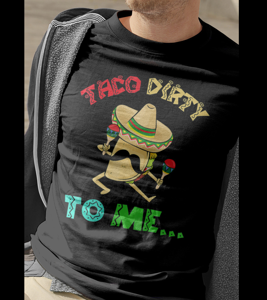 Cinco De Mayo Taco Dirty To Me Fiesta Sombrero Maracas T-Shirt