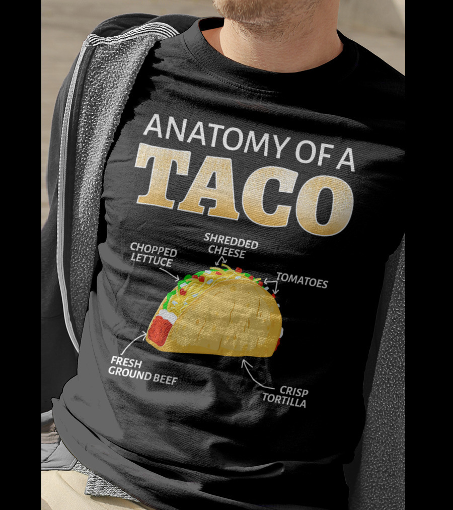 Anatomy Of A Taco Taco Lover Chopped Lettuce Shredded Cheese Tomatoes Fresh Ground Beef Crisp Tortilla T-Shirt