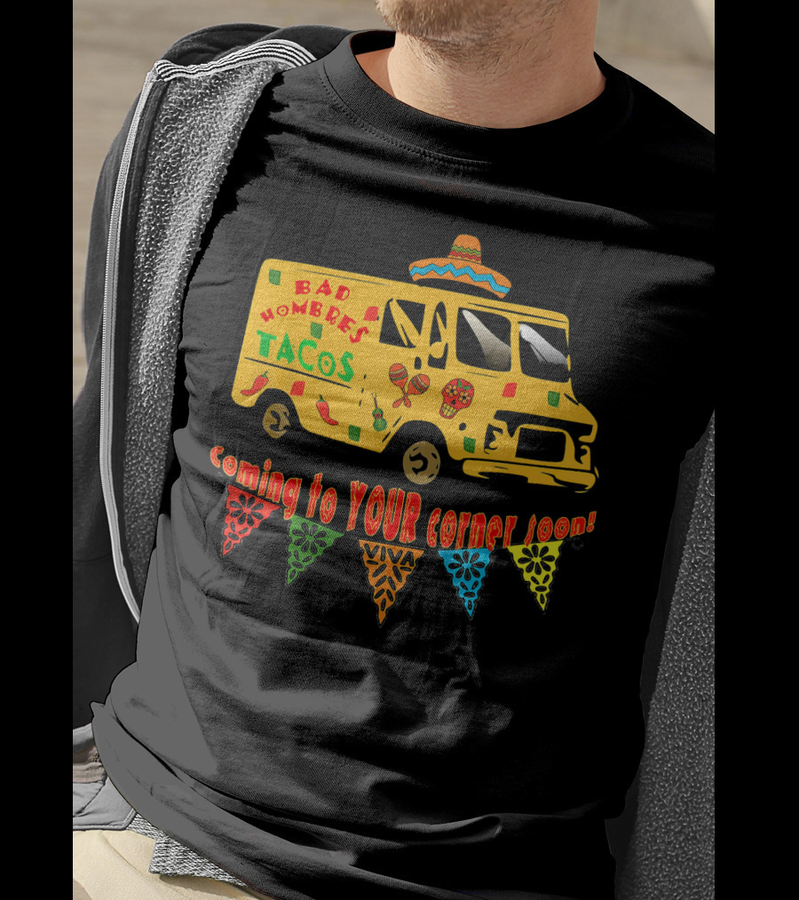 BAD HOMBRES Tacos Coming To YOUR Corner Soon Fiesta Truck T-Shirt