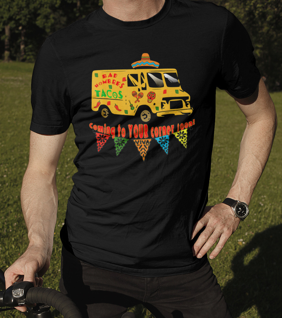 BAD HOMBRES Tacos Coming To YOUR Corner Soon Fiesta Truck T-Shirt