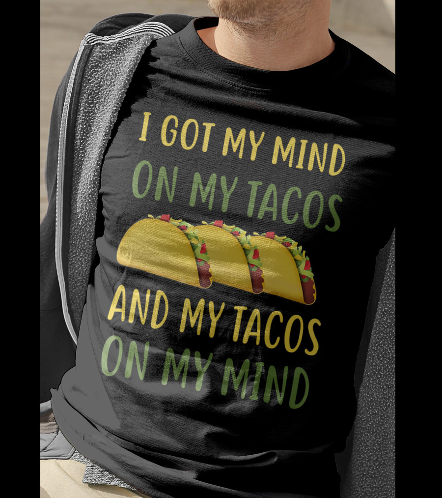 I Got My Mind On My Tacos And My Tacos On My Mind T-Shirt