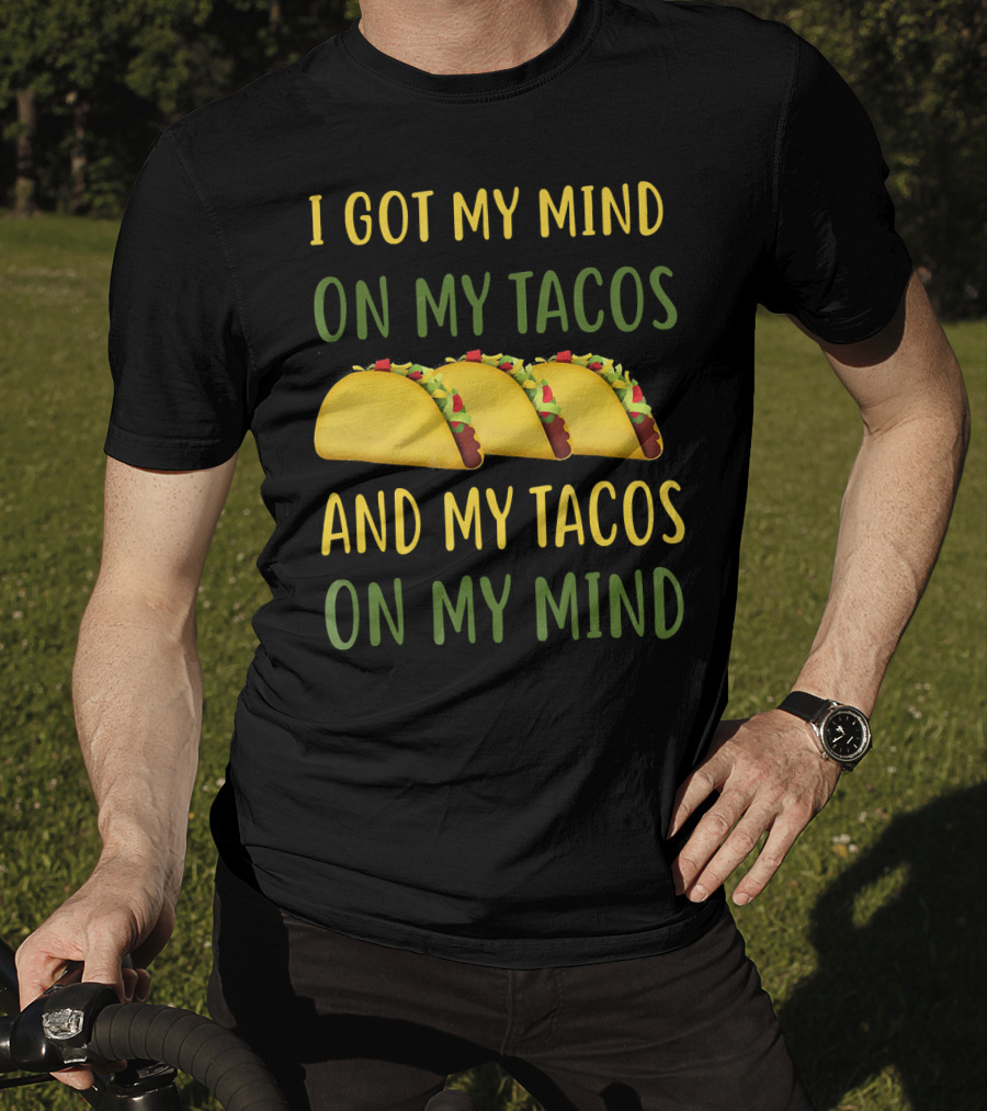 I Got My Mind On My Tacos And My Tacos On My Mind T-Shirt