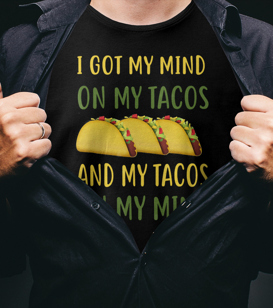 I Got My Mind On My Tacos And My Tacos On My Mind T-Shirt