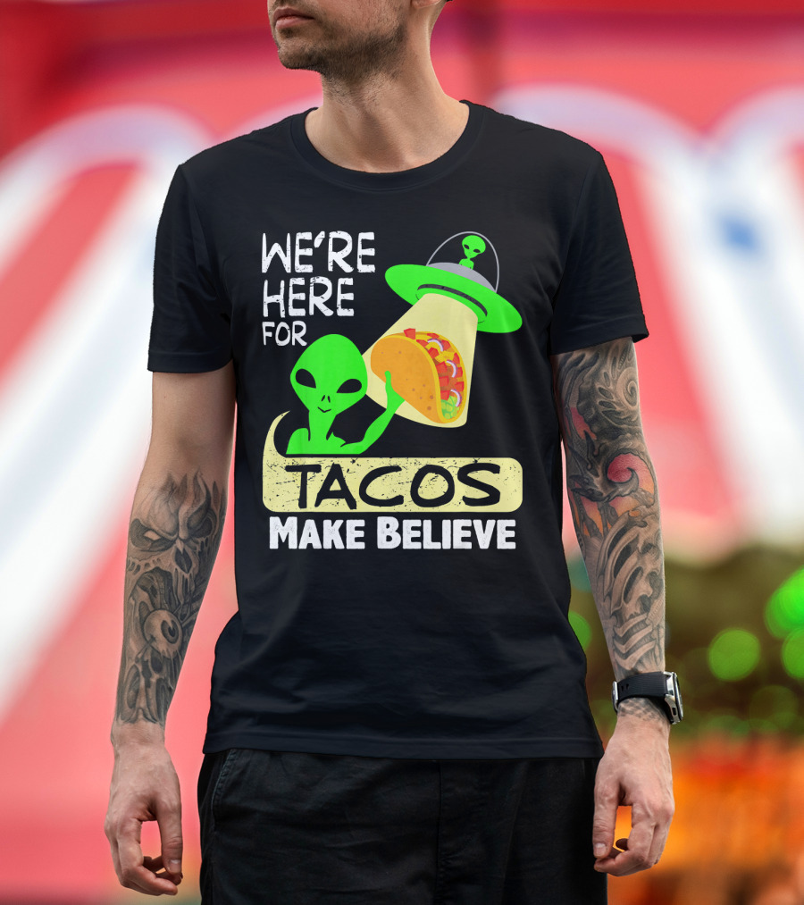 We're Here for Tacos Make Believe Aliens UFO T-Shirt