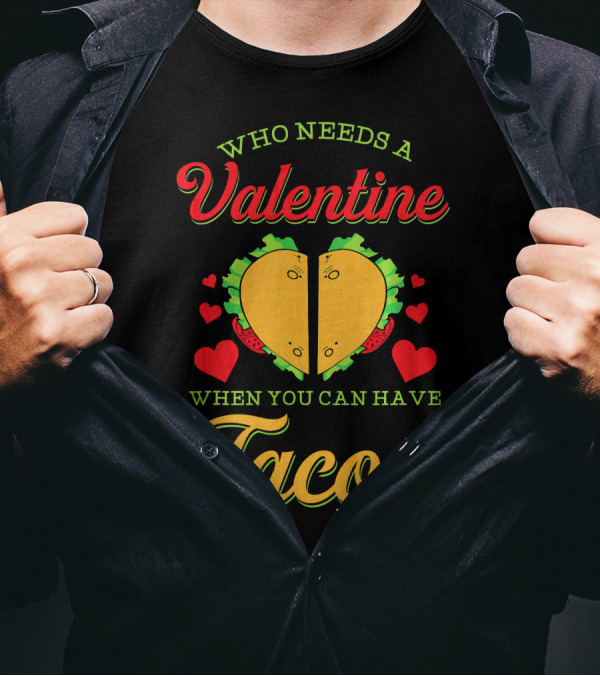 Who Needs A Valentine When You Can Have Tacos T-Shirt