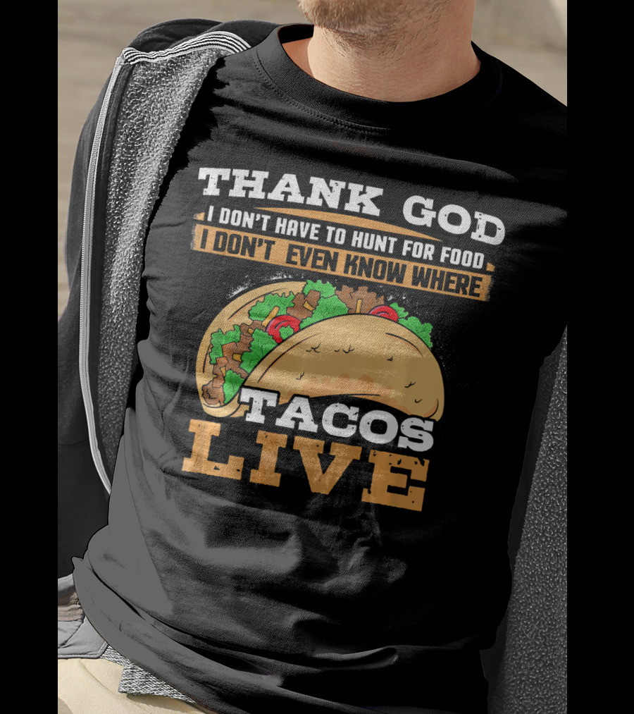 Thank God I Don't Have To Hunt For Food I Don't Even Know Where Tacos Live T-Shirt