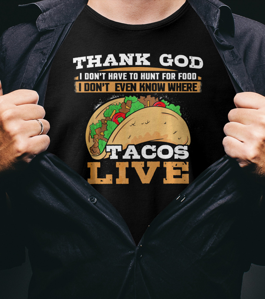 Thank God I Don't Have To Hunt For Food I Don't Even Know Where Tacos Live T-Shirt