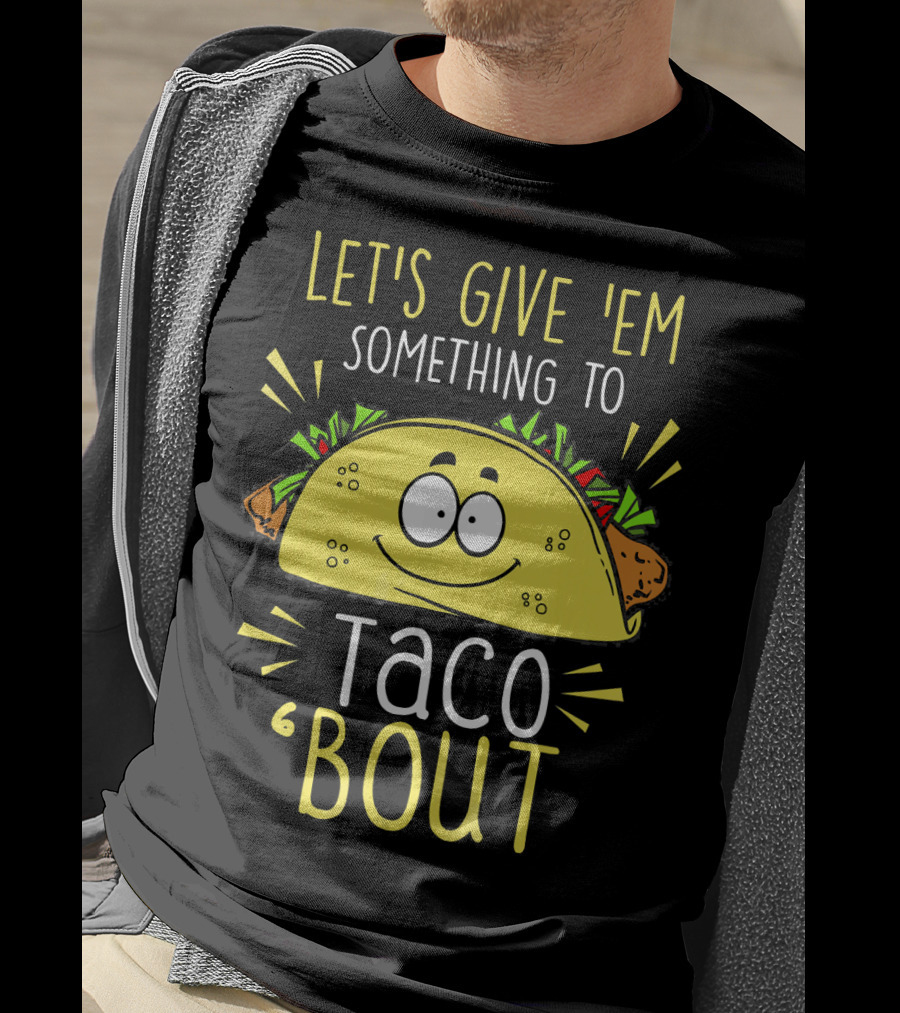 Let's Give 'Em Something To Taco 'Bout Funny Tac T-Shirt