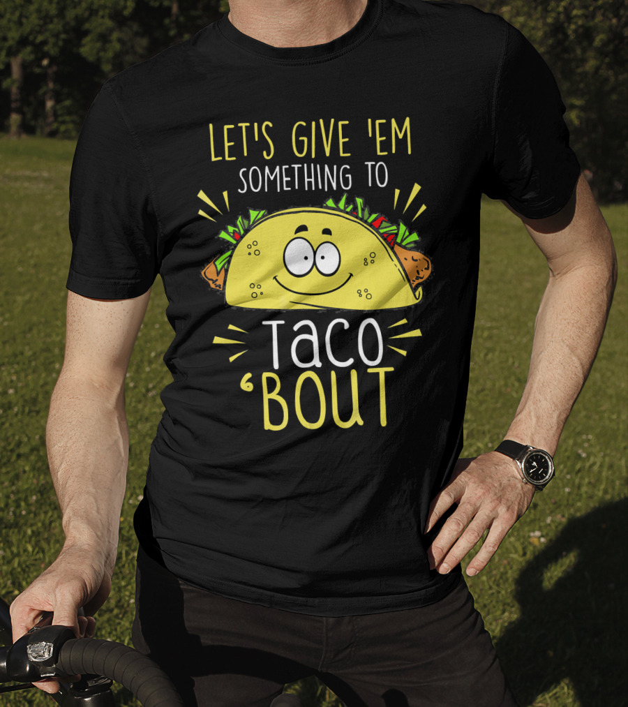 Let's Give 'Em Something To Taco 'Bout Funny Tac T-Shirt