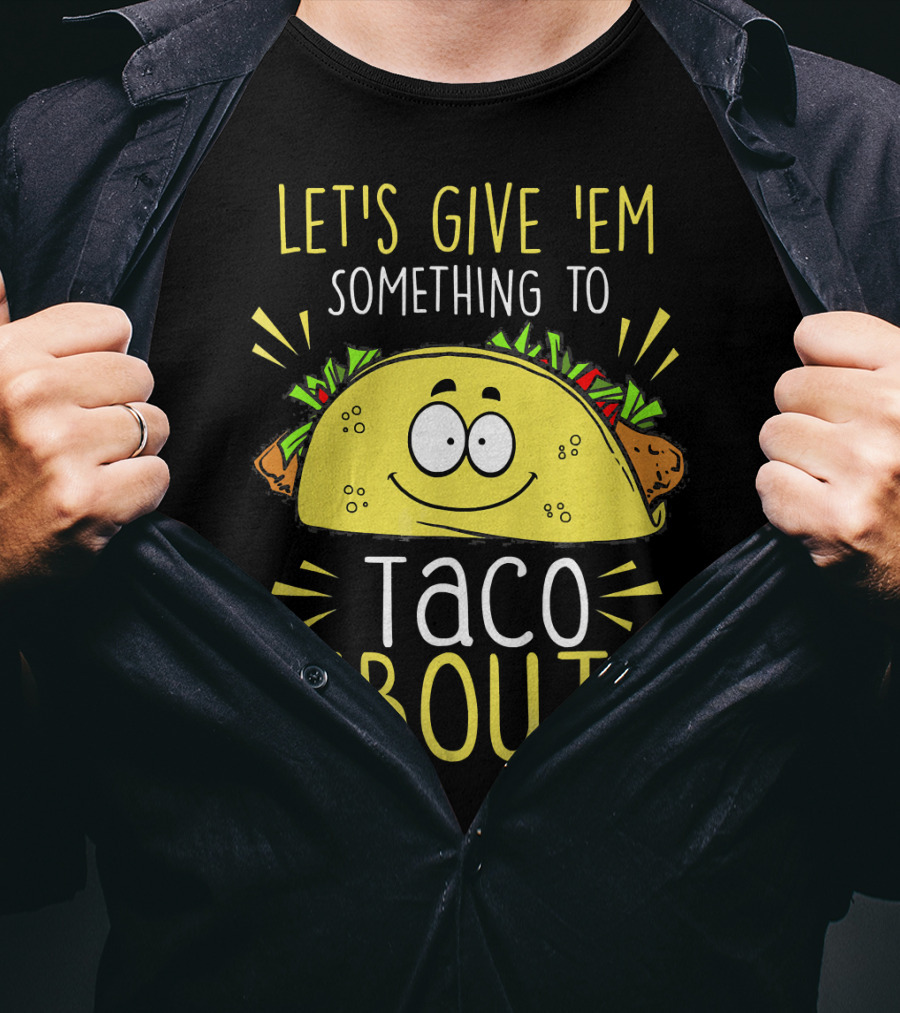 Let's Give 'Em Something To Taco 'Bout Funny Tac T-Shirt